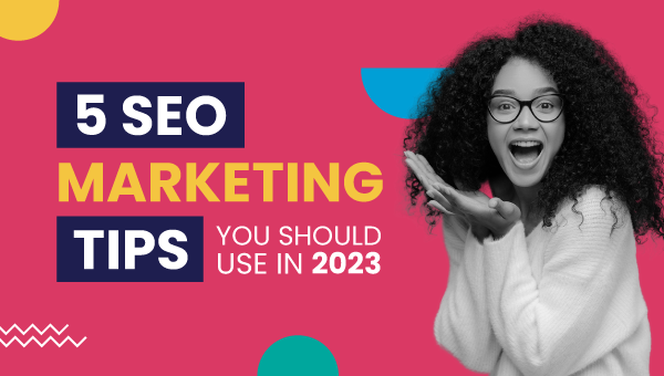 5 SEO Marketing Tips You Should Use In 2023