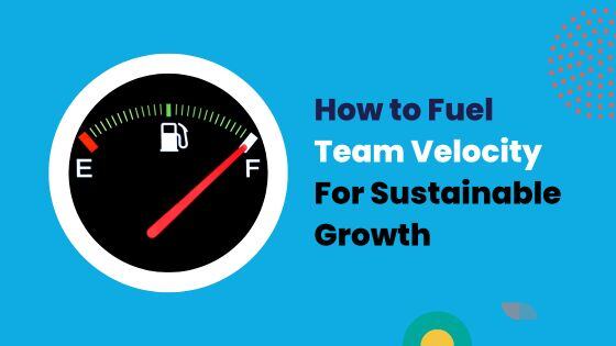 How to Fuel Team Velocity for Sustainable Growth