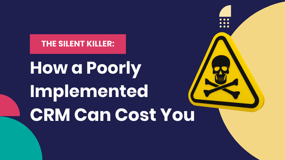 The Silent Killer: Here's How a Poorly Implemented CRM Can Cost You