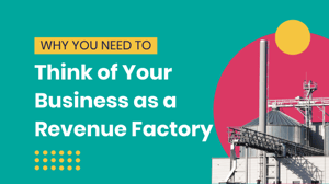 Why You Need to Think of Your Business as a Revenue Factory