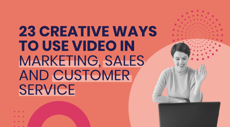 23 Creative Ways to Use Video in Marketing, Sales and Customer Service